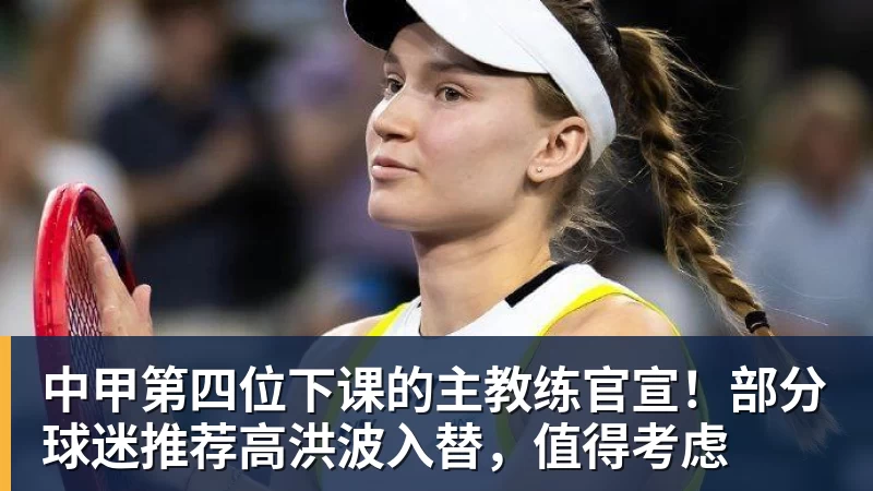 中甲第四位下课的主教练官宣！部分球迷推荐高洪波入替，值得考虑