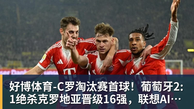 好博体育-C罗淘汰赛首球！葡萄牙2:1绝杀克罗地亚晋级16强，联想AI记录世界杯经典瞬间