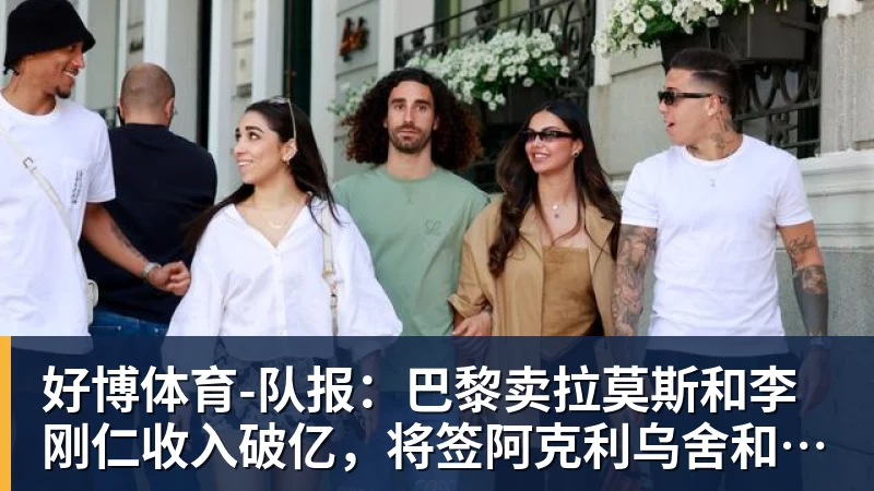好博体育-队报：巴黎卖拉莫斯和李刚仁收入破亿，将签阿克利乌舍和迪奥曼德