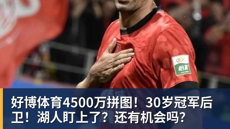 好博体育4500万拼图!30岁冠军后卫!湖人盯上了?还有机会吗?