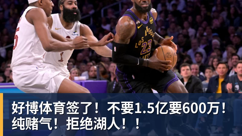 好博体育签了！不要1.5亿要600万！纯赌气！拒绝湖人！！