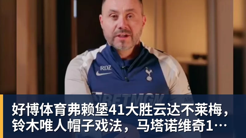 好博体育弗赖堡41大胜云达不莱梅，铃木唯人帽子戏法，马塔诺维奇1射1传