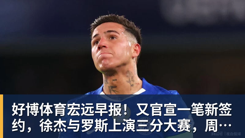 好博体育宏远早报！又官宣一笔新签约，徐杰与罗斯上演三分大赛，周鹏即将回归