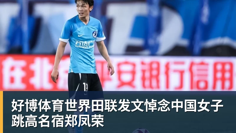 好博体育世界田联发文悼念中国女子跳高名宿郑凤荣