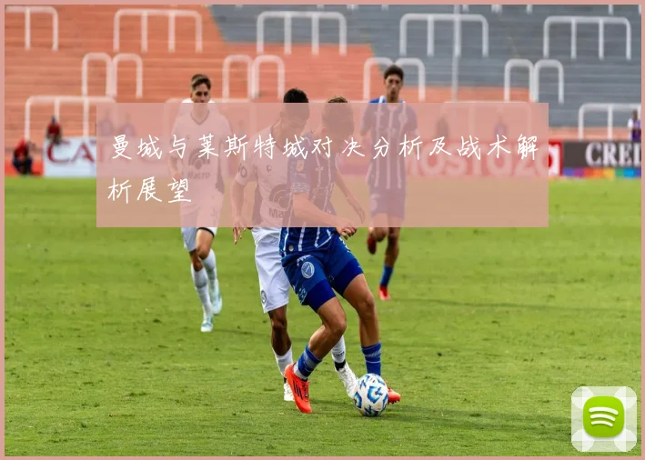 曼城与莱斯特城对决分析及战术解析展望