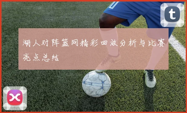 湖人对阵篮网精彩回放分析与比赛亮点总结