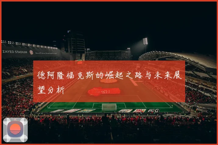 德阿隆福克斯的崛起之路与未来展望分析
