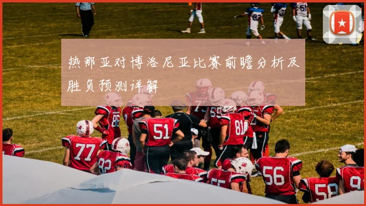 热那亚对博洛尼亚比赛前瞻分析及胜负预测详解