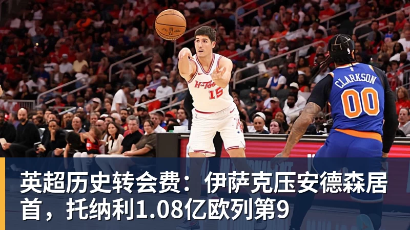 英超历史转会费：伊萨克压安德森居首，托纳利1.08亿欧列第9