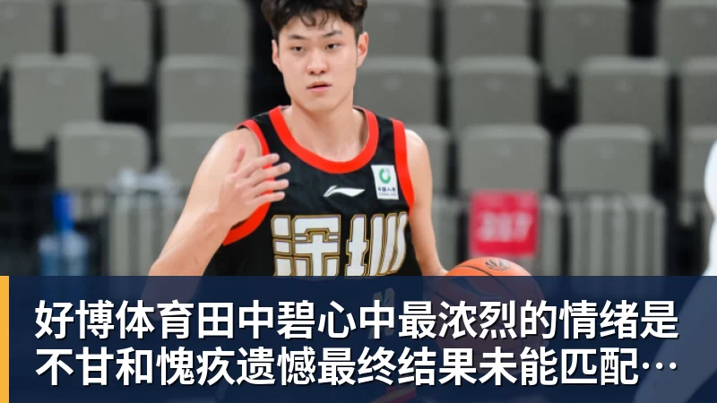 好博体育田中碧心中最浓烈的情绪是不甘和愧疚遗憾最终结果未能匹配付出