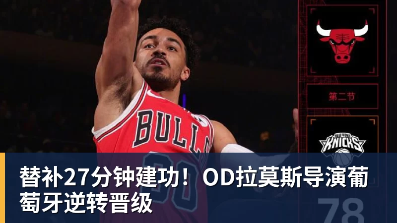 替补27分钟建功！OD拉莫斯导演葡萄牙逆转晋级