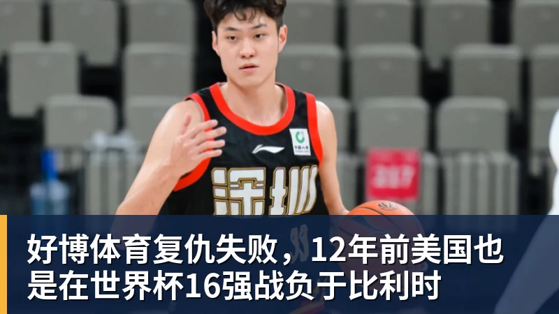 好博体育复仇失败，12年前美国也是在世界杯16强战负于比利时