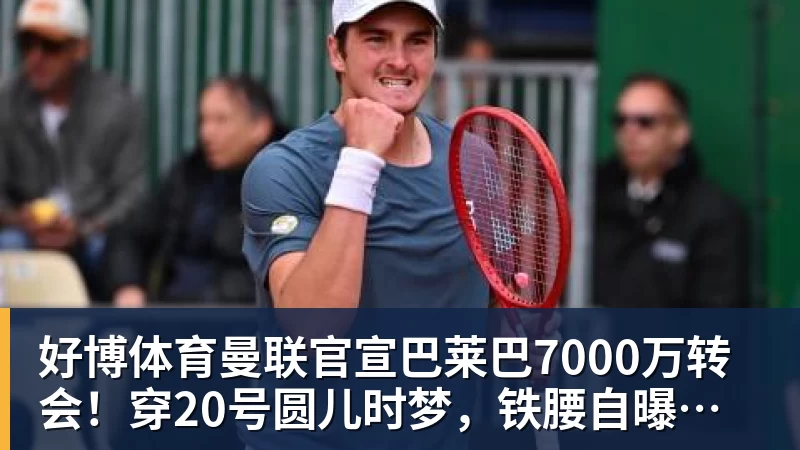 好博体育曼联官宣巴莱巴7000万转会!穿20号圆儿时梦,铁腰自曝为何钟情红魔