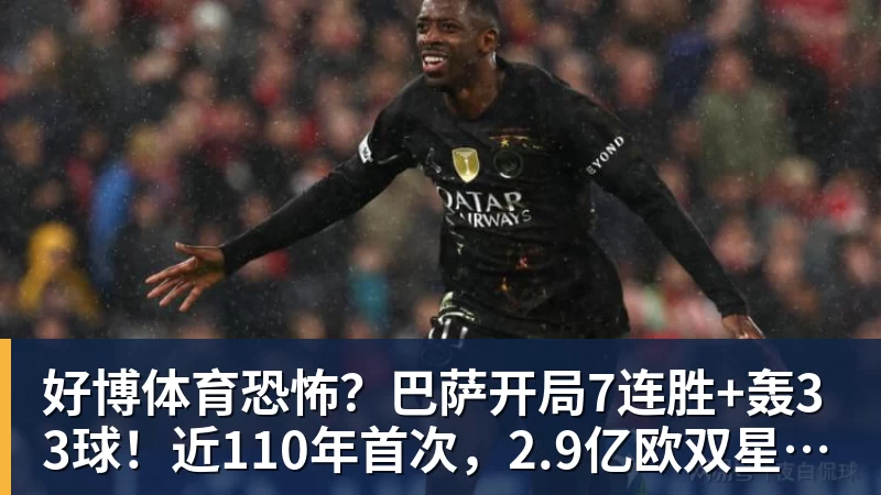 好博体育恐怖？巴萨开局7连胜+轰33球！近110年首次，2.9亿欧双星包办19球