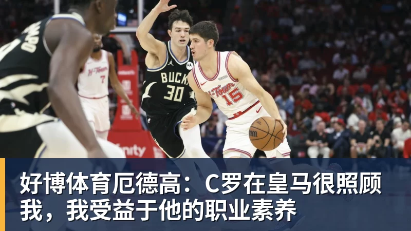 好博体育厄德高：C罗在皇马很照顾我，我受益于他的职业素养