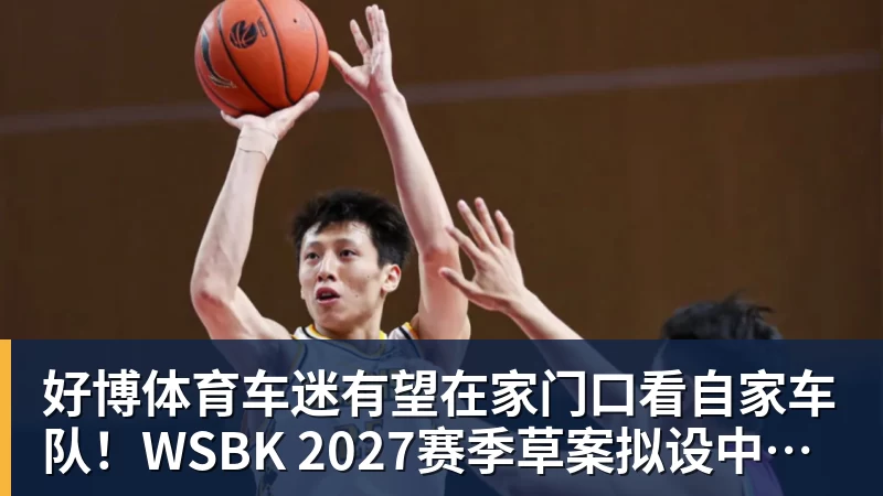 好博体育车迷有望在家门口看自家车队！WSBK 2027赛季草案拟设中国收官站