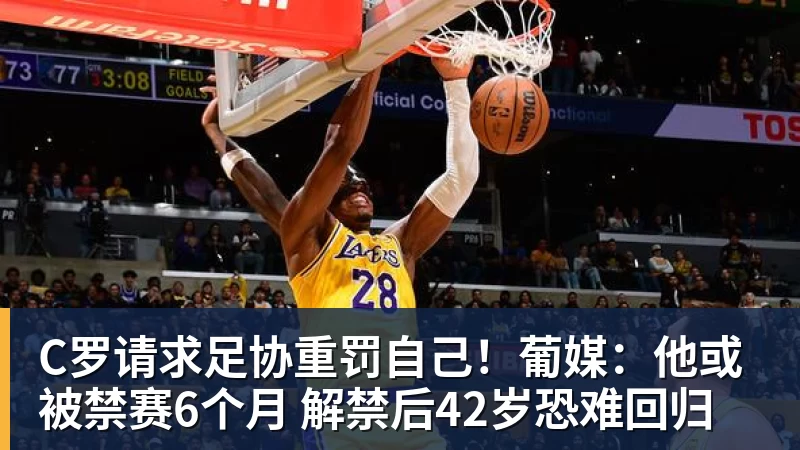 C罗请求足协重罚自己!葡媒:他或被禁赛6个月 解禁后42岁恐难回归