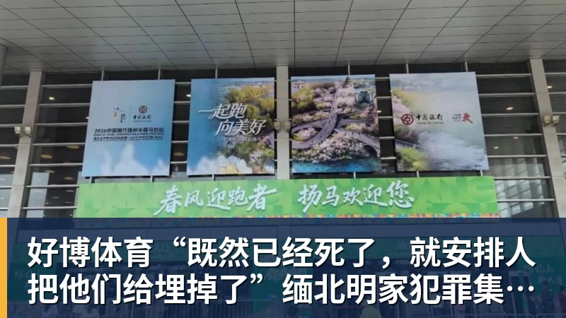 好博体育“既然已经死了，就安排人把他们给埋掉了”缅北明家犯罪集团杀害中国人细节获披露