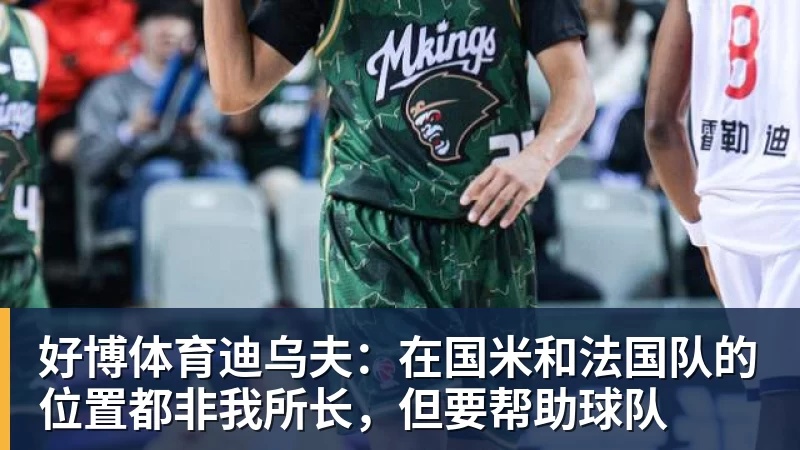 好博体育迪乌夫：在国米和法国队的位置都非我所长，但要帮助球队