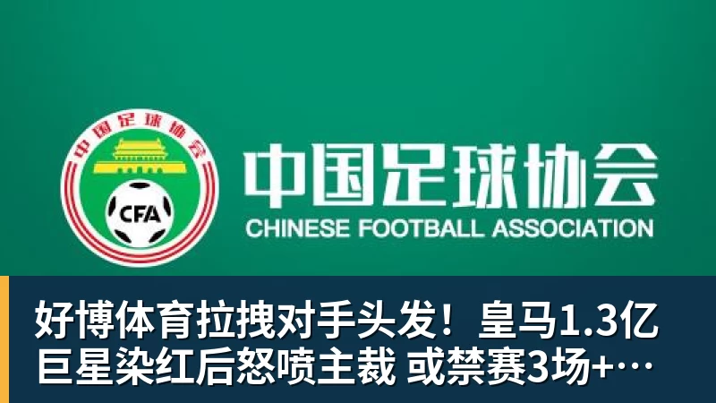 好博体育拉拽对手头发！皇马1.3亿巨星染红后怒喷主裁 或禁赛3场+无缘战巴萨