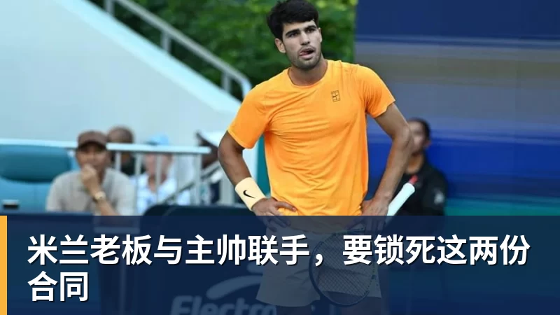 米兰老板与主帅联手,要锁死这两份合同