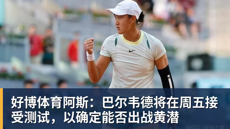 好博体育阿斯：巴尔韦德将在周五接受测试，以确定能否出战黄潜