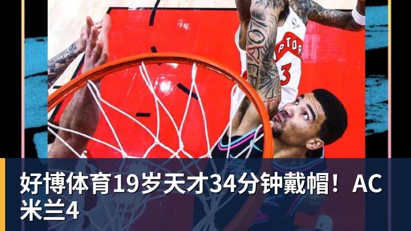 好博体育19岁天才34分钟戴帽!AC米兰4