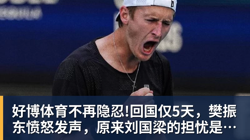 好博体育不再隐忍!回国仅5天，樊振东愤怒发声，原来刘国梁的担忧是真的