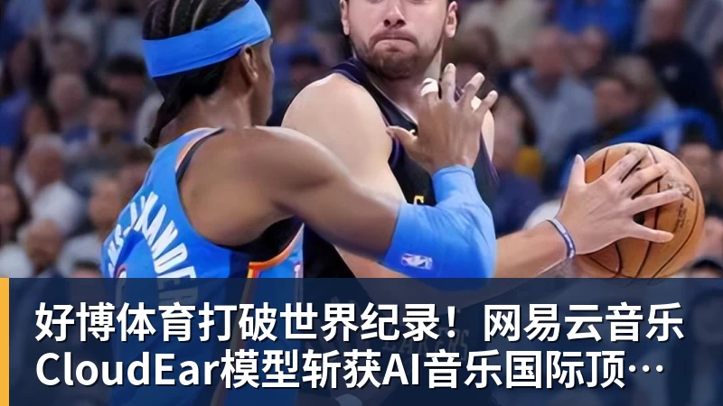 好博体育打破世界纪录!网易云音乐CloudEar模型斩获AI音乐国际顶级赛事第一