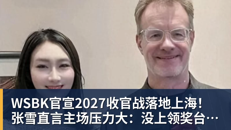 WSBK官宣2027收官战落地上海!张雪直言主场压力大:没上领奖台会很丢人